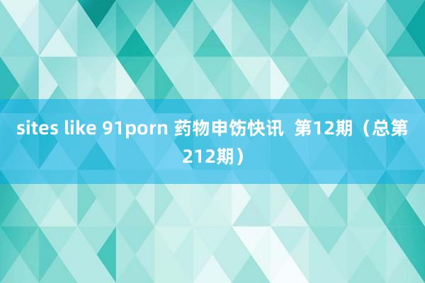 sites like 91porn 药物申饬快讯  第12期（总第212期）
