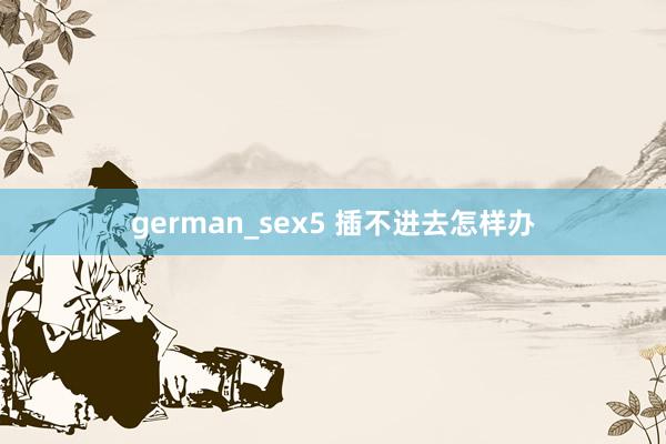 german_sex5 插不进去怎样办