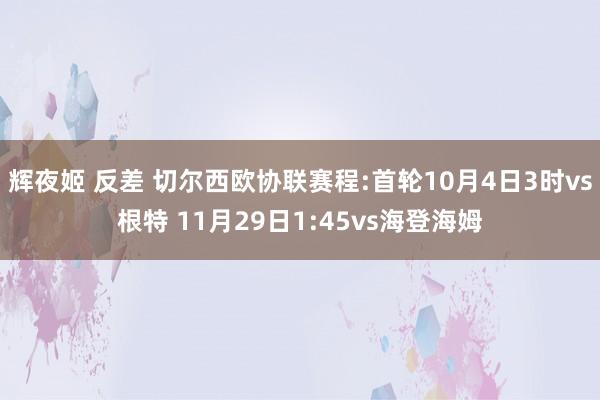 辉夜姬 反差 切尔西欧协联赛程:首轮10月4日3时vs根特 11月29日1:45vs海登海姆