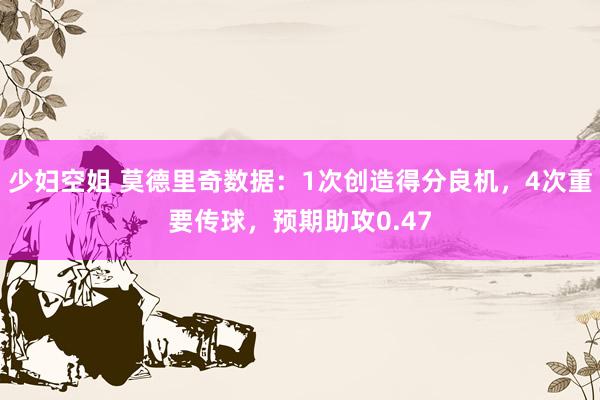 少妇空姐 莫德里奇数据：1次创造得分良机，4次重要传球，预期助攻0.47