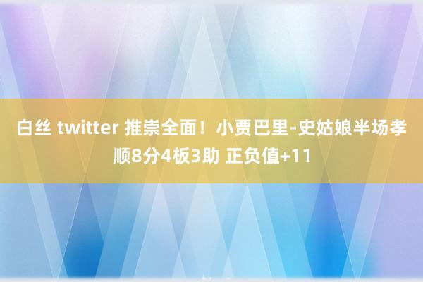 白丝 twitter 推崇全面！小贾巴里-史姑娘半场孝顺8分4板3助 正负值+11