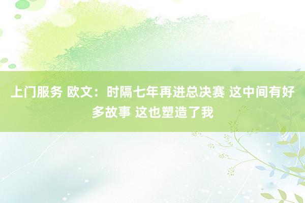 上门服务 欧文：时隔七年再进总决赛 这中间有好多故事 这也塑造了我