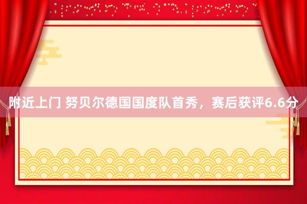 附近上门 努贝尔德国国度队首秀，赛后获评6.6分