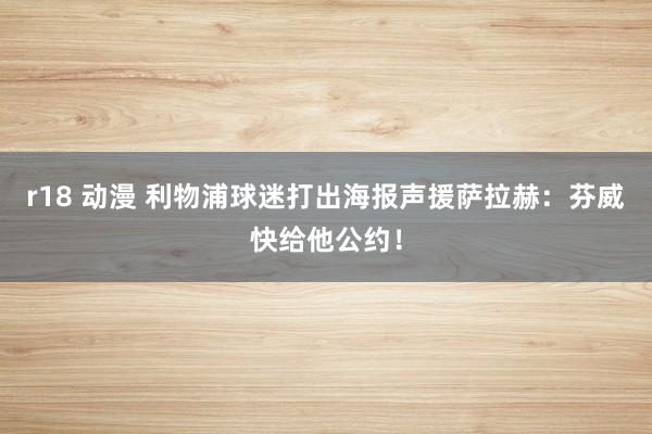 r18 动漫 利物浦球迷打出海报声援萨拉赫：芬威快给他公约！
