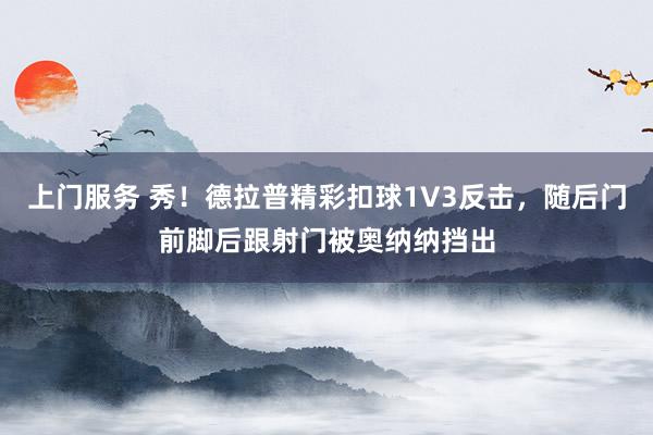 上门服务 秀！德拉普精彩扣球1V3反击，随后门前脚后跟射门被奥纳纳挡出