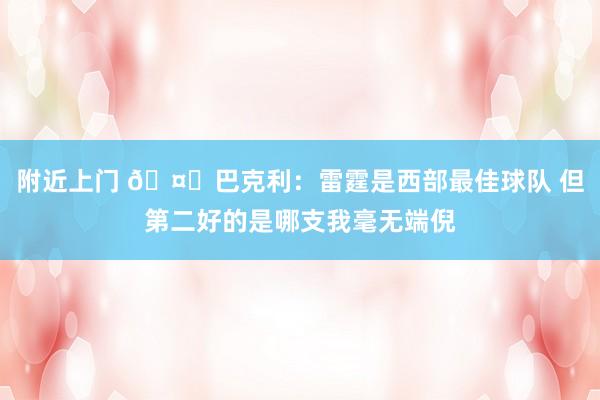 附近上门 🤔巴克利：雷霆是西部最佳球队 但第二好的是哪支我毫无端倪