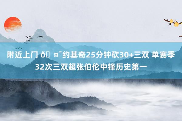 附近上门 🤯约基奇25分钟砍30+三双 单赛季32次三双超张伯伦中锋历史第一