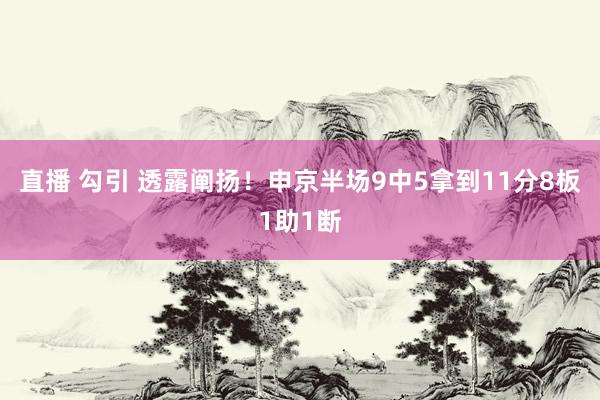 直播 勾引 透露阐扬！申京半场9中5拿到11分8板1助1断