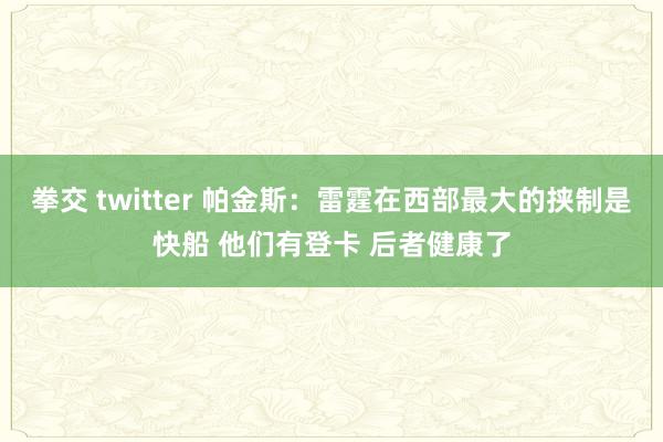 拳交 twitter 帕金斯：雷霆在西部最大的挟制是快船 他们有登卡 后者健康了