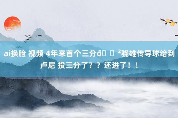 ai换脸 视频 4年来首个三分😲骁雄传导球给到卢尼 投三分了？？还进了！！