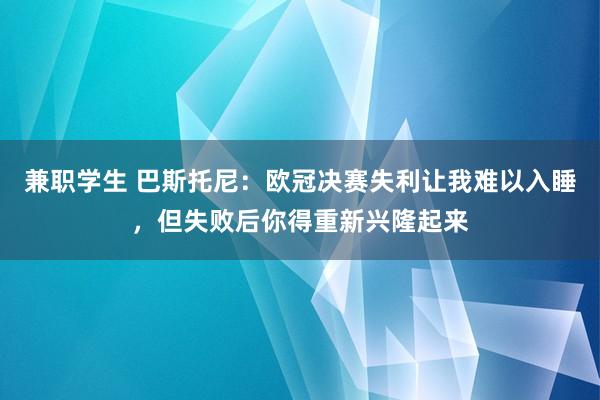 兼职学生 巴斯托尼：欧冠决赛失利让我难以入睡，但失败后你得重新兴隆起来